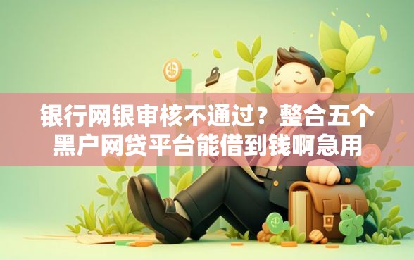 银行网银审核不通过?整合五个黑户网贷平台能借到钱啊急用 银行网银审核不通过?整合五个黑户网贷平台能借到钱啊急用
