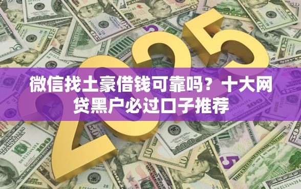 微信找土豪借钱可靠吗？十大网贷黑户必过口子推荐