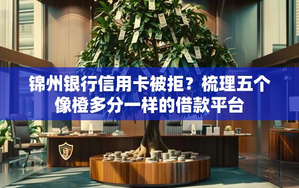 锦州银行信用卡被拒？梳理五个像橙多分一样的借款平台