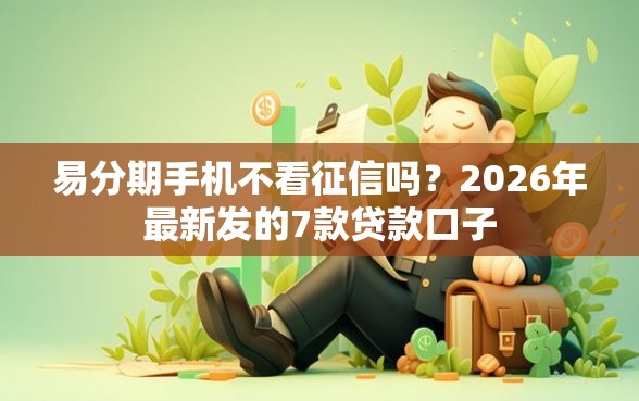 易分期手机不看征信吗？2026年最新发的7款贷款口子