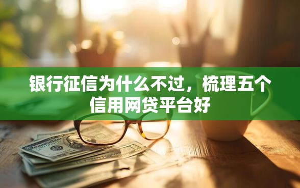 银行征信为什么不过，梳理五个信用网贷平台好