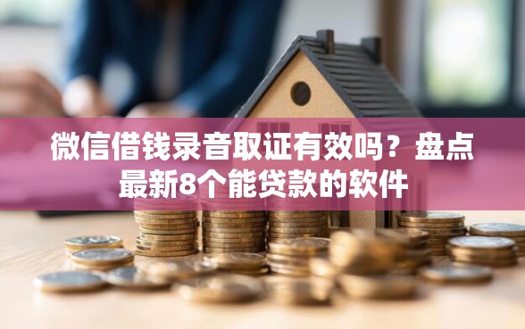 微信借钱录音取证有效吗？盘点最新8个能贷款的软件