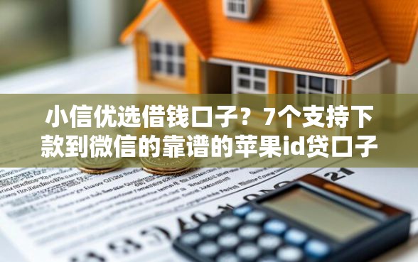 小信优选借钱口子？7个支持下款到微信的靠谱的苹果id贷口子
