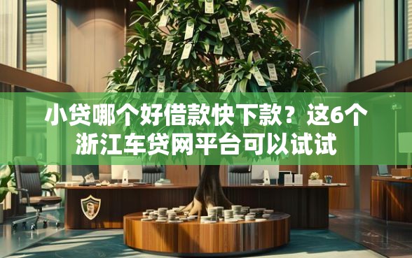 小贷哪个好借款快下款？这6个浙江车贷网平台可以试试