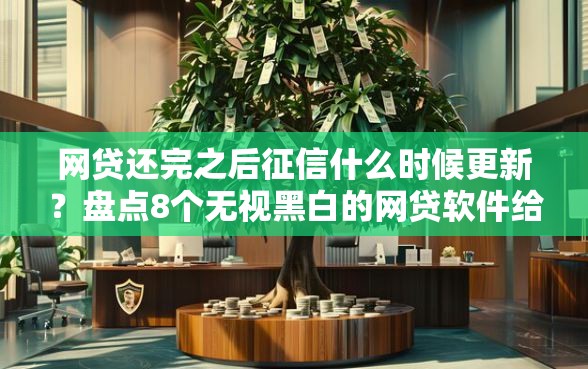 网贷还完之后征信什么时候更新？盘点8个无视黑白的网贷软件给你参考