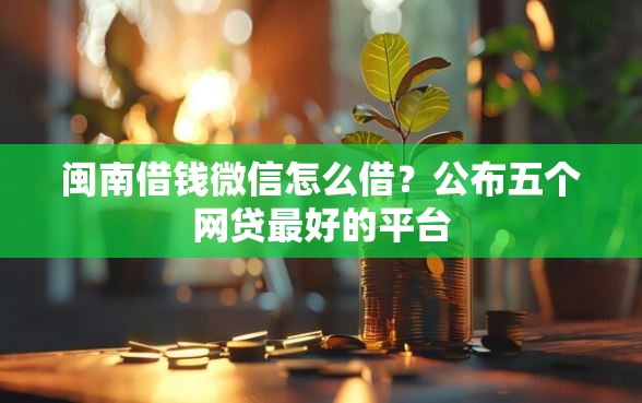 闽南借钱微信怎么借？公布五个网贷最好的平台