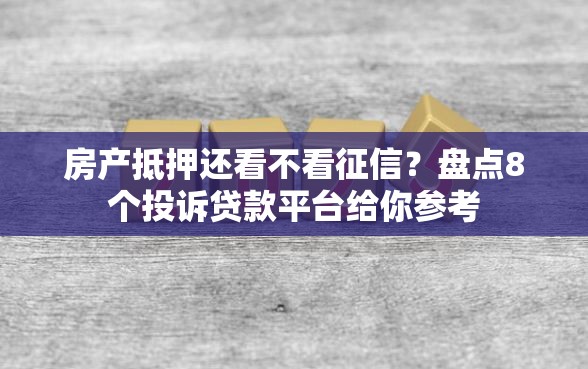 房产抵押还看不看征信？盘点8个投诉贷款平台给你参考