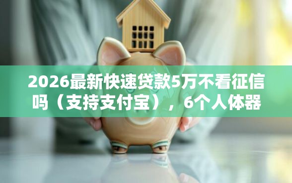 2026最新快速贷款5万不看征信吗（支持支付宝），6个人体器官贷款平台无私分享