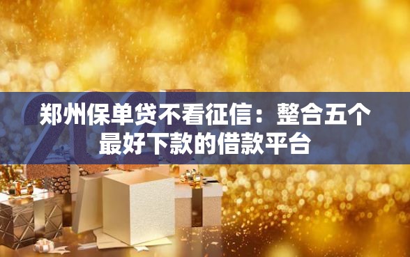 郑州保单贷不看征信：整合五个最好下款的借款平台