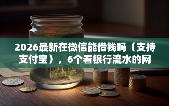 2026最新在微信能借钱吗（支持支付宝），6个看银行流水的网贷平台无私分享