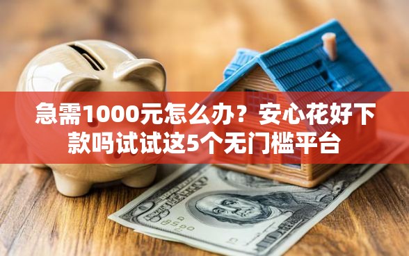 急需1000元怎么办？安心花好下款吗试试这5个无门槛平台