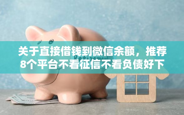 关于直接借钱到微信余额，推荐8个平台不看征信不看负债好下款给你