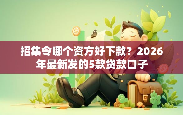 招集令哪个资方好下款?2026年最新发的5款贷款口子 招集令哪个资方好下款?2026年最新发的5款贷款口子