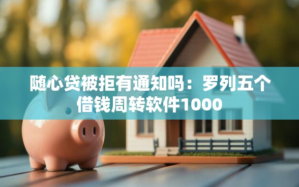 随心贷被拒有通知吗：罗列五个借钱周转软件1000