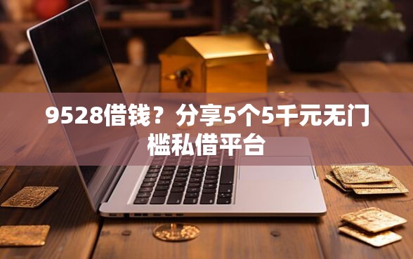 9528借钱？分享5个5千元无门槛私借平台