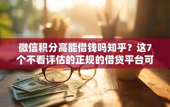 微信积分高能借钱吗知乎？这7个不看评估的正规的借贷平台可以试试