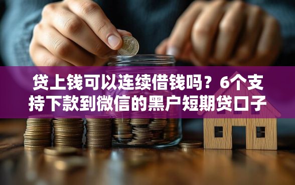 贷上钱可以连续借钱吗？6个支持下款到微信的黑户短期贷口子