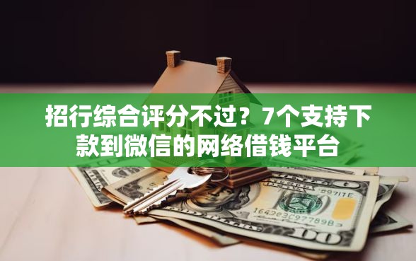 招行综合评分不过？7个支持下款到微信的网络借钱平台