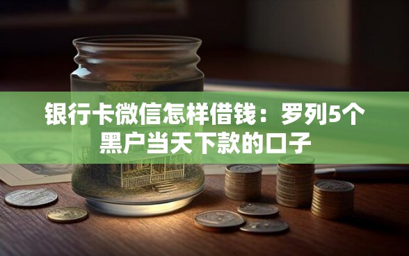 银行卡微信怎样借钱：罗列5个黑户当天下款的口子