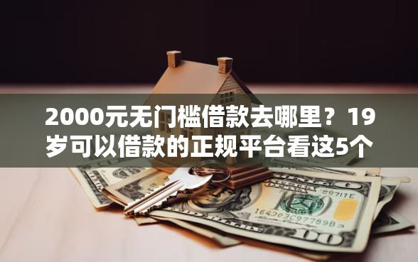2000元无门槛借款去哪里？19岁可以借款的正规平台看这5个平台