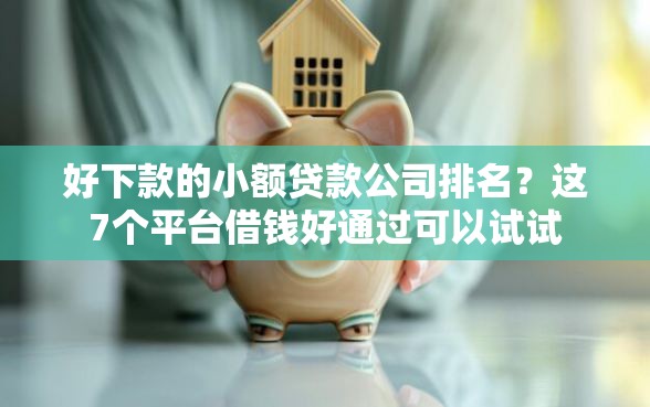 好下款的小额贷款公司排名?这7个平台借钱好通过可以试试 好下款的小额贷款公司排名?这7个平台借钱好通过可以试试
