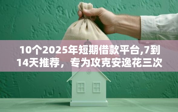 10个2025年短期借款平台,7到14天推荐，专为攻克安逸花三次贷看不看征信难题