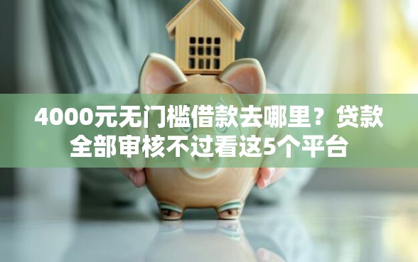 4000元无门槛借款去哪里？贷款全部审核不过看这5个平台