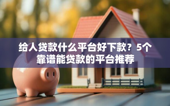 给人贷款什么平台好下款？5个靠谱能贷款的平台推荐