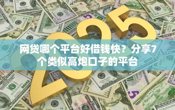 网贷哪个平台好借钱快？分享7个类似高炮口子的平台