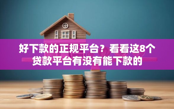 好下款的正规平台?看看这8个贷款平台有没有能下款的 好下款的正规平台?看看这8个贷款平台有没有能下款的