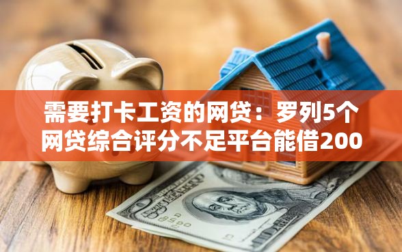 需要打卡工资的网贷：罗列5个网贷综合评分不足平台能借2000块急用