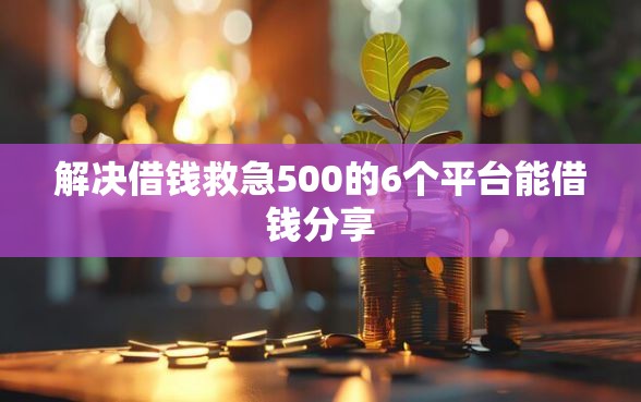解决借钱救急500的6个平台能借钱分享