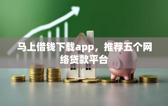 马上借钱下载app，推荐五个网络贷款平台