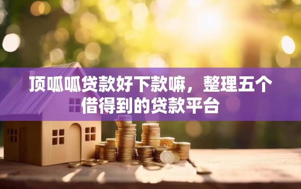 顶呱呱贷款好下款嘛，整理五个借得到的贷款平台
