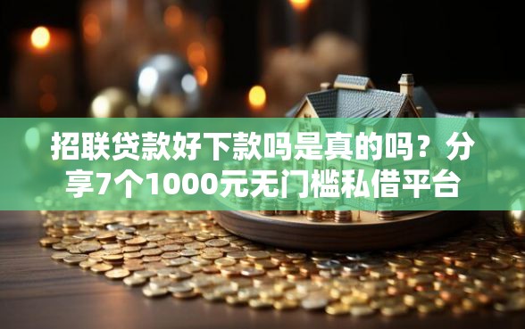 招联贷款好下款吗是真的吗？分享7个1000元无门槛私借平台