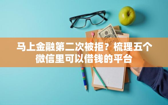 马上金融第二次被拒？梳理五个微信里可以借钱的平台