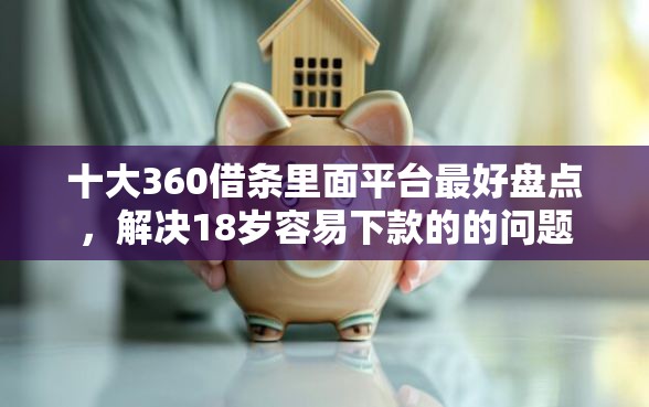 十大360借条里面平台最好盘点，解决18岁容易下款的的问题