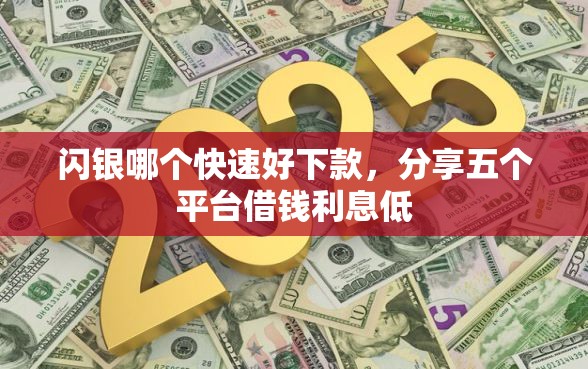 闪银哪个快速好下款，分享五个平台借钱利息低