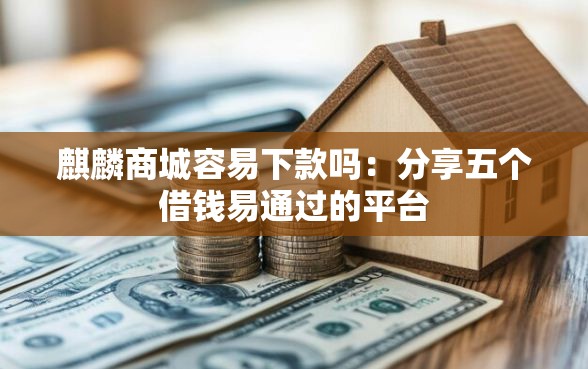麒麟商城容易下款吗：分享五个借钱易通过的平台