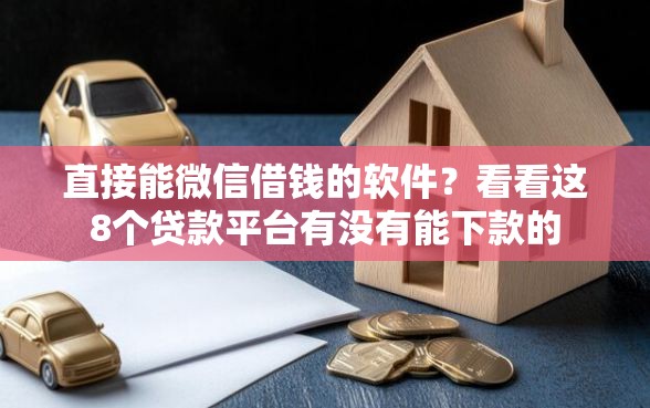 直接能微信借钱的软件？看看这8个贷款平台有没有能下款的