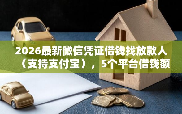2026最新微信凭证借钱找放款人（支持支付宝），5个平台借钱额度高无私分享