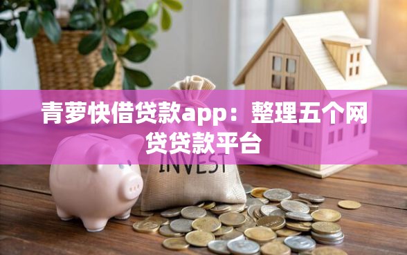 青萝快借贷款app：整理五个网贷贷款平台