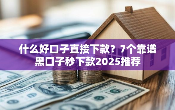 什么好口子直接下款？7个靠谱黑口子秒下款2025推荐