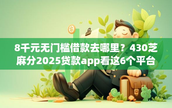 8千元无门槛借款去哪里？430芝麻分2025贷款app看这6个平台