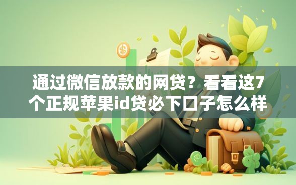 通过微信放款的网贷？看看这7个正规苹果id贷必下口子怎么样