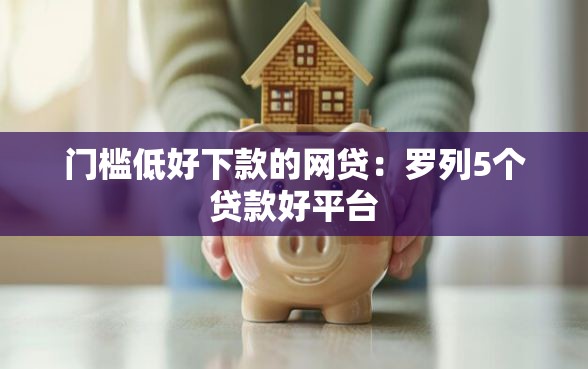 门槛低好下款的网贷：罗列5个贷款好平台