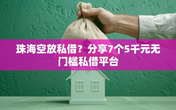 珠海空放私借？分享7个5千元无门槛私借平台