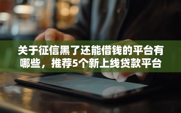 关于征信黑了还能借钱的平台有哪些，推荐5个新上线贷款平台门槛低平台给你