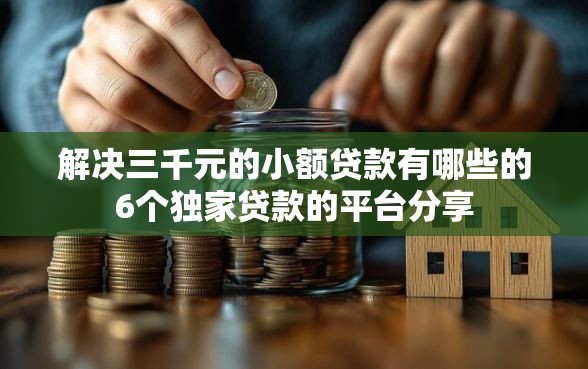 解决三千元的小额贷款有哪些的6个独家贷款的平台分享