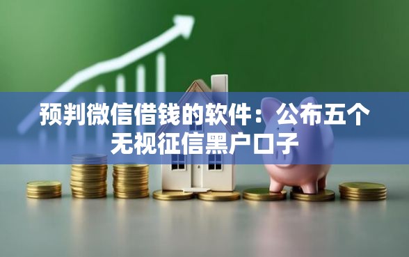 预判微信借钱的软件：公布五个无视征信黑户口子